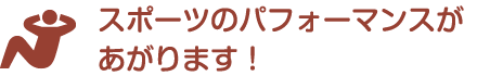 スポーツのパフォーマンスがあがります！