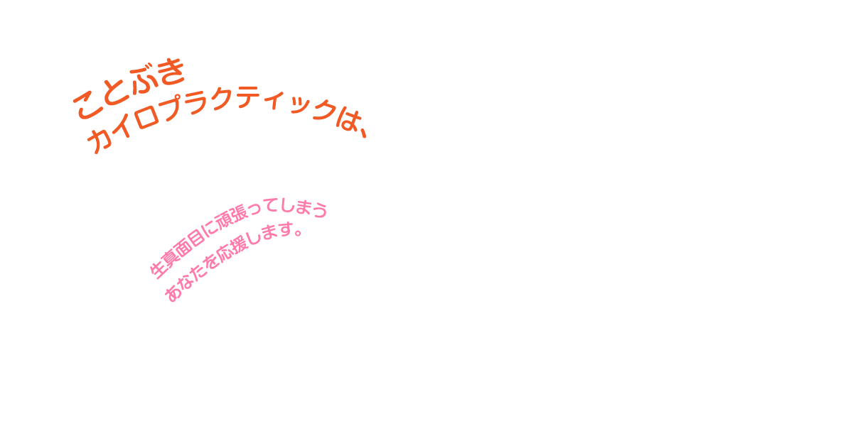 ことぶきカイロプラクティックは、生真面目に頑張ってしまうあなたを応援します。