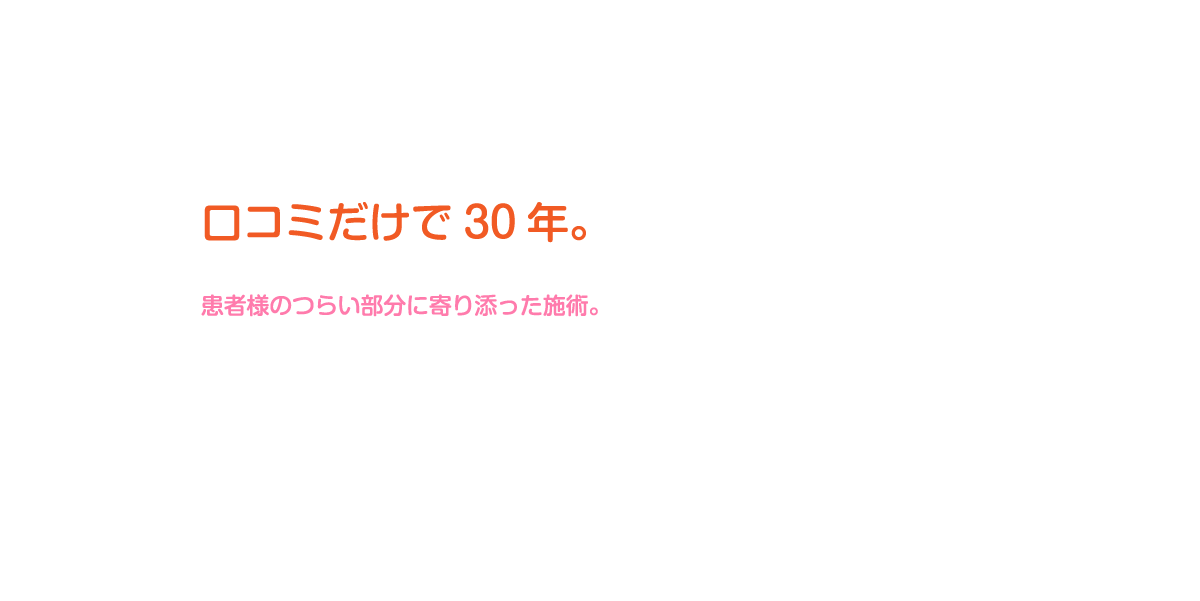 口コミだけで30年。患者様のつらい部分に寄り添った施術。