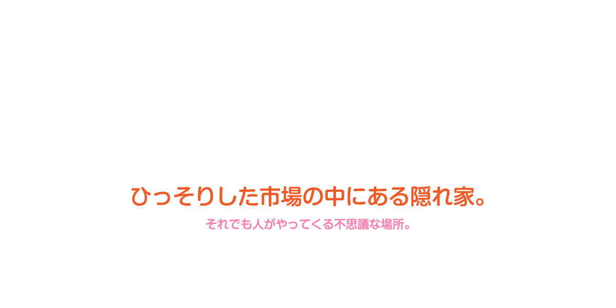 ひっそりした市場の中にある隠れ家。それでも人がやってくる不思議な場所。